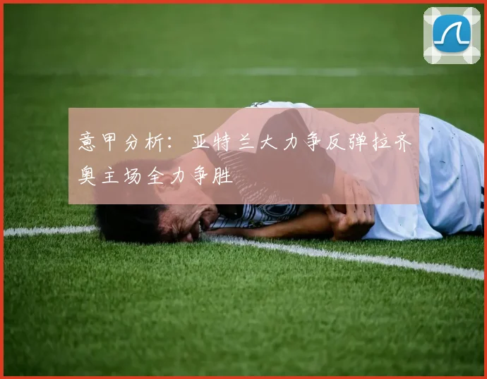 意甲分析：亚特兰大力争反弹拉齐奥主场全力争胜