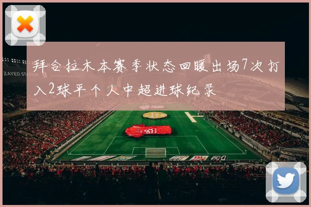 拜合拉木本赛季状态回暖出场7次打入2球平个人中超进球纪录