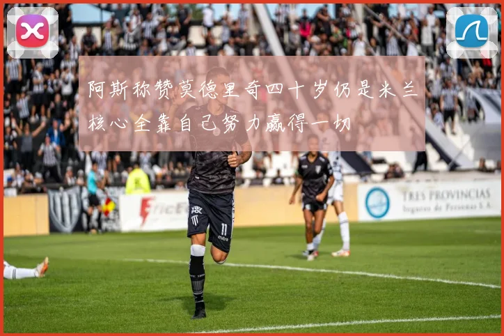阿斯称赞莫德里奇四十岁仍是米兰核心全靠自己努力赢得一切