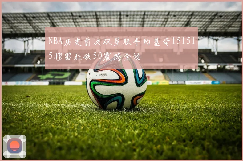 NBA历史首次双星联手约基奇151515穆雷狂砍50震撼全场