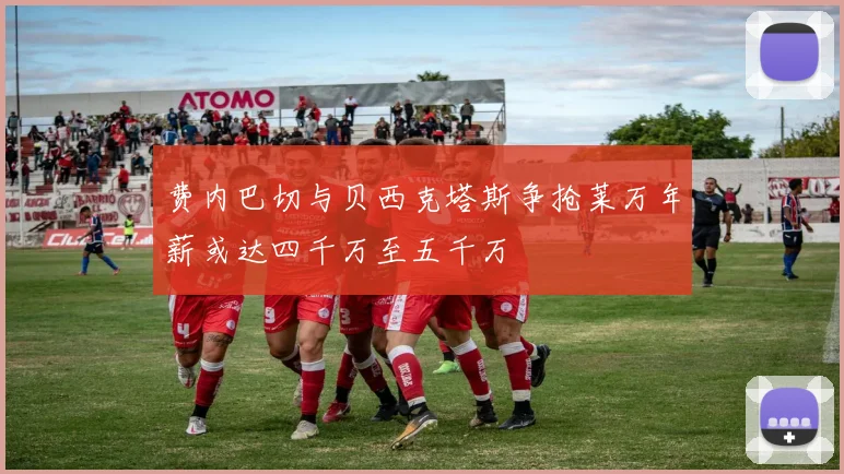 费内巴切与贝西克塔斯争抢莱万年薪或达四千万至五千万